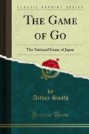 Ebook The Game of Go di Arthur Smith edito da Forgotten Books