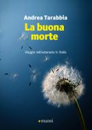 Ebook La buona morte. Viaggio nell’eutanasia in Italia di Tarabbia Andrea edito da Manni