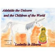 Ebook Adelaide the Unicorn and the Children of the World - Ludmila in Siberia di Colette Becuzzi edito da Books on Demand
