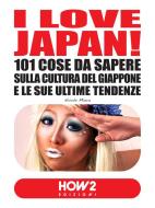Ebook I LOVE JAPAN! 101 Cose da Sapere sulla Cultura del Giappone e le sue Ultime Tendenze di Nicole Miura edito da HOW2 Edizioni