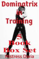Ebook Dominatrix in Training 5 Book Box Set di Mistress Daria edito da Mistress Daria