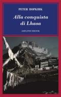 Ebook Alla conquista di Lhasa di Peter Hopkirk edito da Adelphi