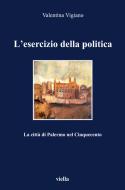 Ebook L’esercizio della politica di Valentina Vigiano edito da Viella Libreria Editrice