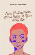 Ebook Learn-To-Deal-With-Stress-Easily-In-Your-Daily-Life di Malone Laurel edito da LM Books
