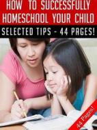 Ebook How To Successfully Home School Your Child di Jeannine Hill edito da Jeannine