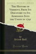 Ebook The History of Vermont, From Its Discovery to Its Admission Into the Union in 1791 di Hiland Hall edito da Forgotten Books