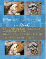 Ebook Effortless Clean Eating Cookbook di George Angela edito da prosper
