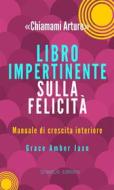 Ebook "Chiamami Arturo" - Libro Impertinente sulla Felicità di Grace Amber Jaxn edito da StreetLib