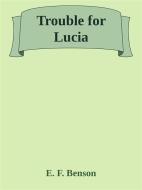 Ebook Trouble for Lucia di E. F. Benson edito da E. F. Benson