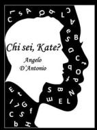Ebook Chi sei, Kate? di Angelo D&apos;Antonio edito da ANGELO D&apos;ANTONIO