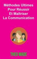 Ebook Méthodes Ultimes Pour Réussir Et Maîtriser La Communication di Theo Wade edito da Babelcube Inc.