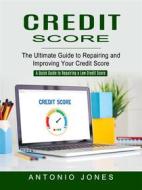 Ebook Credit Score: The Ultimate Guide to Repairing and Improving Your Credit Score (A Quick Guide to Repairing a Low Credit Score) di Antonio Jones edito da Ademaro Rascon
