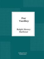 Ebook For Yardley di Ralph Henry Barbour edito da Librorium Editions