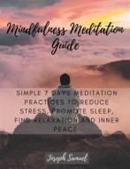 Ebook Mindfulness Meditation Guide: Simple 7 Days Meditation Practices to Reduce Stress, promote sleep, find Relaxation and inner peace. di Joseph Samuel edito da Joseph Samuel