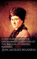 Ebook A Discourse Upon the Origin and the Foundation of the Inequality Among Mankind di Jean Jacques Rousseau edito da Jean Jacques Rousseau
