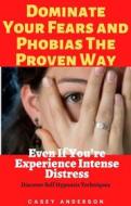 Ebook Dominate Your Fears and Phobias The Proven Way Even If You’re Experience Intense Distress di Casey Anderson edito da Casey Anderson