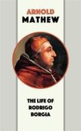 Ebook The Life of Rodrigo Borgia di Arnold Mathew edito da Blackmore Dennett