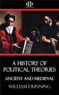 Ebook A History of Political Theories - Ancient and Medieval di William Dunning edito da Perennial Press
