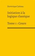 Ebook Initiation à la logique classique di Dominique Catteau edito da Books on Demand