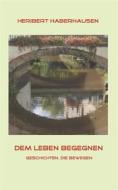 Ebook Dem Leben begegnen di Heribert Haberhausen edito da Books on Demand