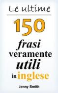 Ebook Le ultime 150 frasi veramente utili in inglese di Jenny Smith edito da Jenny Smith