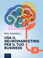 Ebook Usa il neuromarketing per il tuo business di Phil Maxwell edito da Area51 Publishing