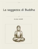 Ebook La saggezza di Buddha di Elisa Dipré edito da Elisa