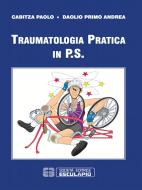 Ebook Traumatologia pratica in P.S. di Paolo Cabitza, Primo Andrea Daolio edito da Società Editrice Esculapio