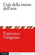 Ebook L'età della morte dell'arte di Francesco Valagussa edito da Società editrice il Mulino, Spa