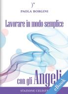 Ebook Lavorare in modo semplice con gli Angeli di Paola Borgini edito da Edizioni Stazione Celeste