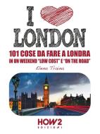 Ebook I LOVE LONDON! Tre Itinerari Top da Fare a Londra in un Weekend “Low Cost” e “On the Road” di Sarah Brambilla Fumagalli edito da HOW2 Edizioni