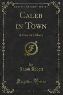 Ebook Caleb in Town di Jacob Abbott edito da Forgotten Books
