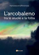 Ebook L'arcobaleno tra le aiuole e la follia di Francesco Ruffino Rossi edito da Youcanprint