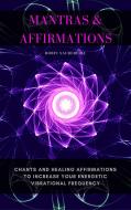 Ebook Mantras & Affirmations: Chants and Healing Affirmations to Increase Your Energetic Vibrational Frequency di Robin Sacredfire edito da 22 Lions Bookstore