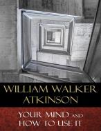 Ebook Your Mind and How to Use It di William Walker Atkinson edito da BertaBooks