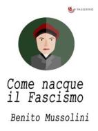 Ebook Come nacque il Fascismo di Benito Mussolini edito da Passerino
