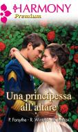 Ebook Una principessa all'altare di Patricia Forsythe, Rebecca Winters, Marion Lennox edito da HarperCollins Italia