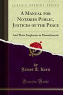 Ebook A Manual for Notaries Public, Justices of the Peace di James T. Keen edito da Forgotten Books