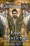 Ebook Gli Eroi dell’Antichità: Un Romanzo Breve (Edizione Italiana) di Anna Erishkigal edito da Seraphim Press