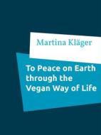 Ebook To Peace on Earth through the Vegan Way of Life di Martina Kläger edito da Books on Demand