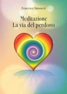 Ebook Meditazione: La Via del Perdono di Francesca Simonetti edito da Francesca Simonetti