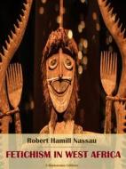 Ebook Fetichism in West Africa di Robert Hamill Nassau edito da E-BOOKARAMA