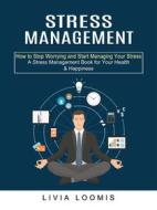 Ebook Stress Management: How to Stop Worrying and Start Managing Your Stress (A Stress Management Book for Your Health & Happiness) di Livia Loomis edito da Elliot Espinal