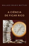 Ebook A ciência de ficar rico (traduzido) di WALLACE DELOIS WATTLES edito da Anna Ruggieri