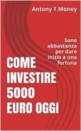 Ebook Come Investire 5000 Euro oggi di Antony T. Money edito da Publisher s24426