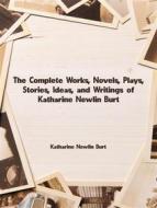 Ebook The Complete Works, Novels, Plays, Stories, Ideas, and Writings of Katharine Newlin Burt di Burt Katharine Newlin edito da ICTS