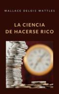 Ebook La ciencia de hacerse rico (traducido) di WALLACE DELOIS WATTLES edito da Anna Ruggieri