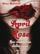 Ebook April Rose La memoria delle rose di Clara Bartoletti edito da Youcanprint
