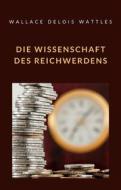 Ebook Die Wissenschaft des Reichwerdens (übersetzt) di WALLACE DELOIS WATTLES edito da Anna Ruggieri