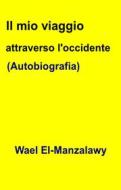 Ebook Il Mio Viaggio Attraverso L'occidente (Autobiografia) di Wael El, Manzalawy edito da Babelcube Inc.